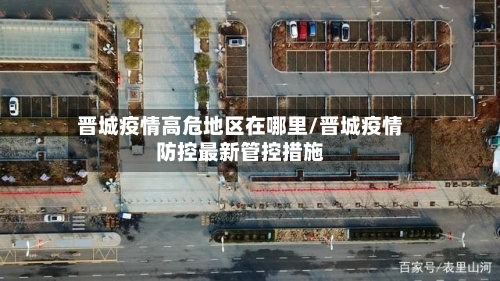 晋城疫情高危地区在哪里/晋城疫情防控最新管控措施-第3张图片