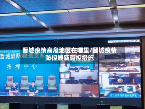 晋城疫情高危地区在哪里/晋城疫情防控最新管控措施