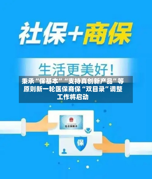 秉承“保基本”“支持真创新产品	”等原则新一轮医保商保“双目录”调整工作将启动-第2张图片