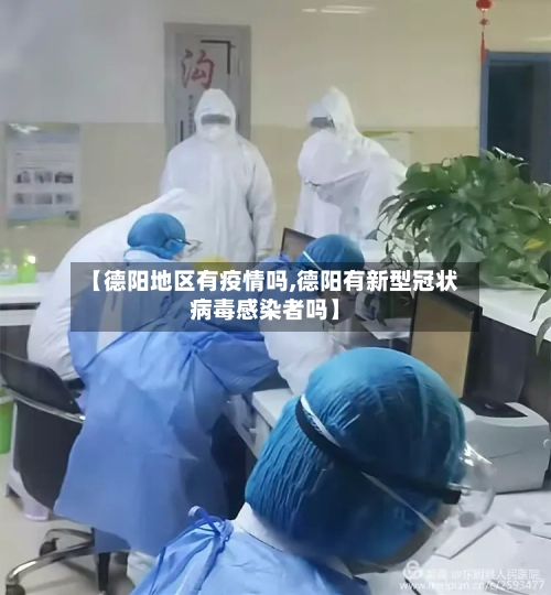 【德阳地区有疫情吗,德阳有新型冠状病毒感染者吗】-第2张图片