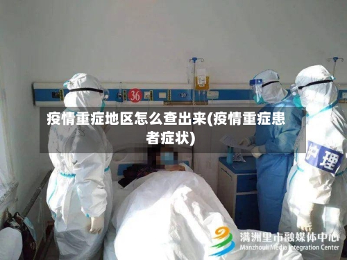 疫情重症地区怎么查出来(疫情重症患者症状)
