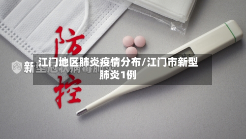 江门地区肺炎疫情分布/江门市新型肺炎1例