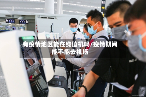 有疫情地区能在线值机吗/疫情期间能不能去机场-第3张图片