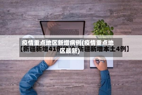 疫情重点地区新增病例(疫情重点地区最新)