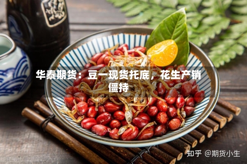 华泰期货：豆一现货托底，花生产销僵持-第3张图片