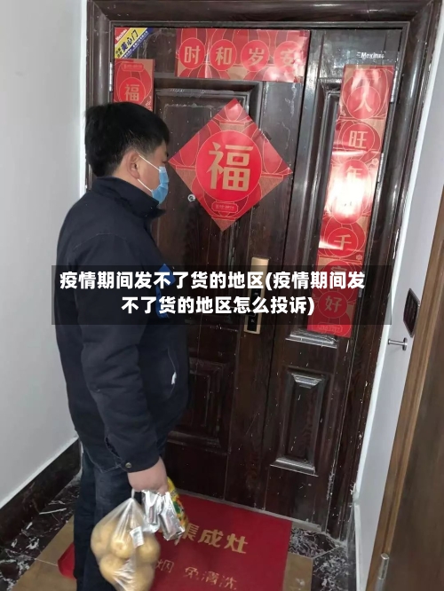 疫情期间发不了货的地区(疫情期间发不了货的地区怎么投诉)-第2张图片