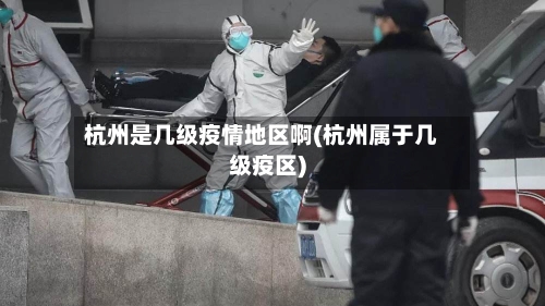 杭州是几级疫情地区啊(杭州属于几级疫区)