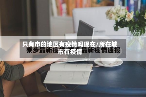 只有市的地区有疫情吗现在/所在城市有疫情