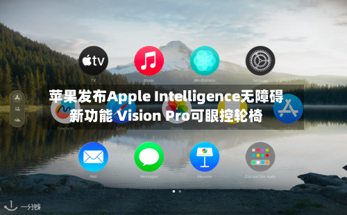 苹果发布Apple Intelligence无障碍新功能 Vision Pro可眼控轮椅-第3张图片