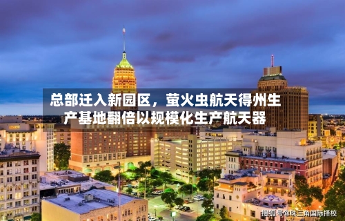 总部迁入新园区，萤火虫航天得州生产基地翻倍以规模化生产航天器-第2张图片