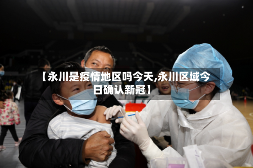 【永川是疫情地区吗今天,永川区域今日确认新冠】