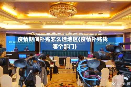 疫情期间补贴怎么选地区(疫情补贴找哪个部门)-第2张图片