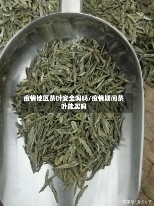 疫情地区茶叶安全吗吗/疫情期间茶叶能买吗-第3张图片