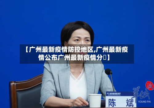 【广州最新疫情防控地区,广州最新疫情公布广州最新疫情分佈】-第2张图片