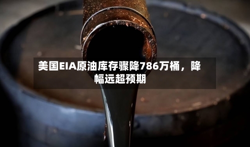 美国EIA原油库存骤降786万桶，降幅远超预期-第2张图片