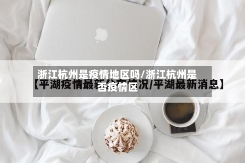 浙江杭州是疫情地区吗/浙江杭州是否疫情区