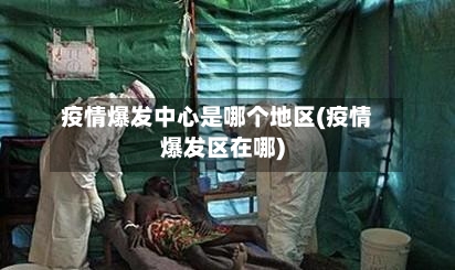 疫情爆发中心是哪个地区(疫情爆发区在哪)