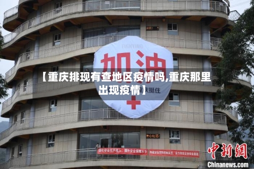 【重庆排现有查地区疫情吗,重庆那里出现疫情】