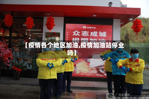 【疫情各个地区加油,疫情加油站停业吗】