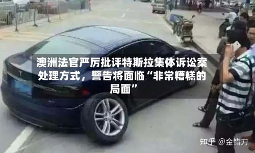 澳洲法官严厉批评特斯拉集体诉讼案处理方式	，警告将面临“非常糟糕的局面”-第2张图片