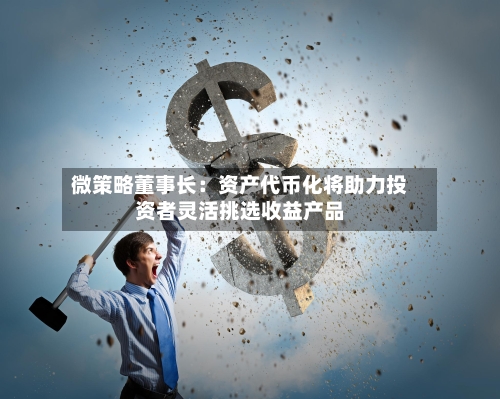 微策略董事长：资产代币化将助力投资者灵活挑选收益产品