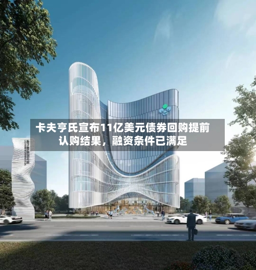 卡夫亨氏宣布11亿美元债券回购提前认购结果，融资条件已满足