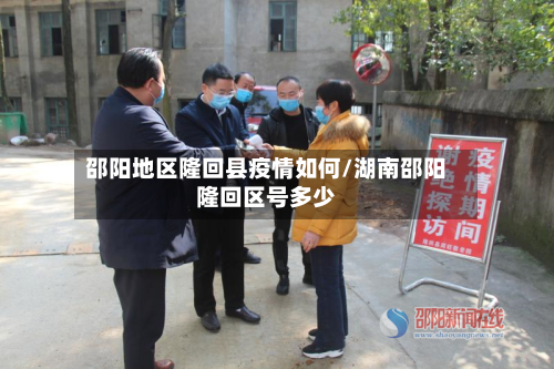 邵阳地区隆回县疫情如何/湖南邵阳隆回区号多少