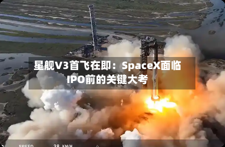 星舰V3首飞在即：SpaceX面临IPO前的关键大考