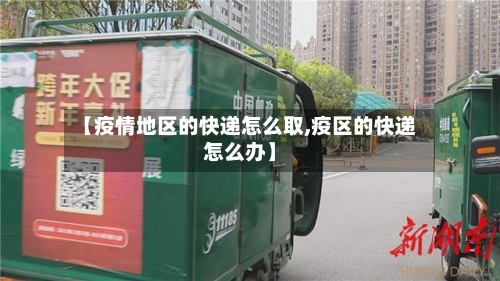 【疫情地区的快递怎么取,疫区的快递怎么办】-第3张图片