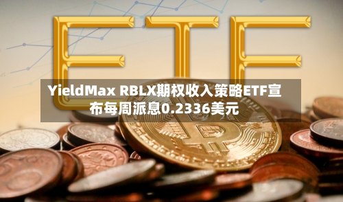 YieldMax RBLX期权收入策略ETF宣布每周派息0.2336美元