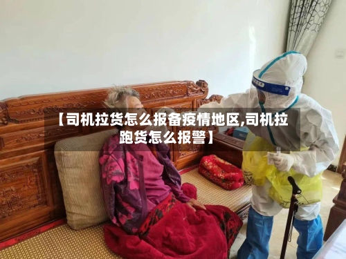 【司机拉货怎么报备疫情地区,司机拉跑货怎么报警】-第3张图片