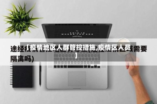 【疫情地区人群管控措施,疫情区人员】-第2张图片