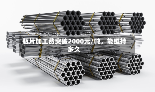 瓶片加工费突破2000元/吨，能维持多久-第3张图片