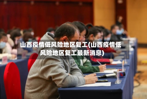 山西疫情低风险地区复工(山西疫情低风险地区复工最新消息)