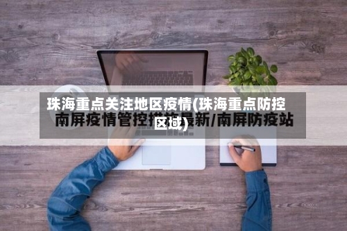 珠海重点关注地区疫情(珠海重点防控区域)