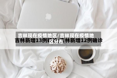 吉林现在疫情地区/吉林现在疫情地区分布-第2张图片