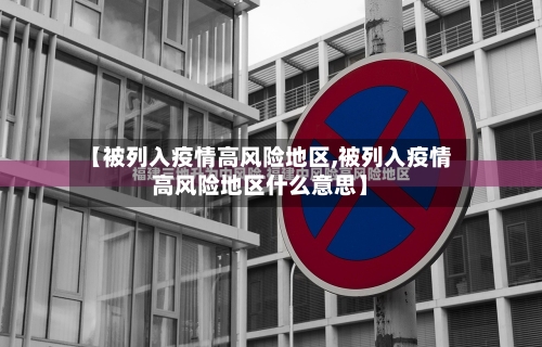 【被列入疫情高风险地区,被列入疫情高风险地区什么意思】-第3张图片