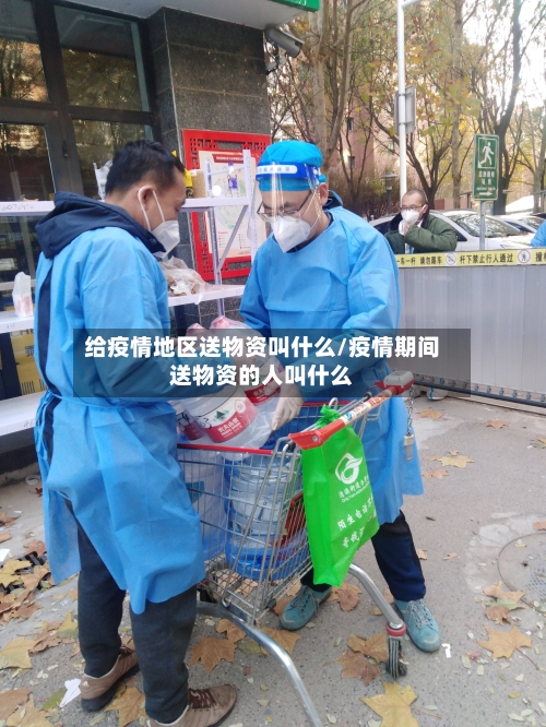 给疫情地区送物资叫什么/疫情期间送物资的人叫什么