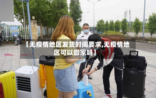【无疫情地区发货时间要求,无疫情地区可以回家吗】-第2张图片