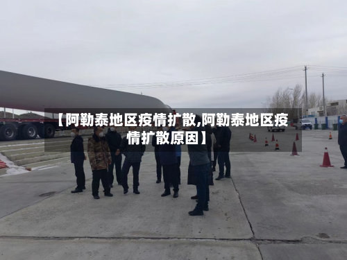 【阿勒泰地区疫情扩散,阿勒泰地区疫情扩散原因】