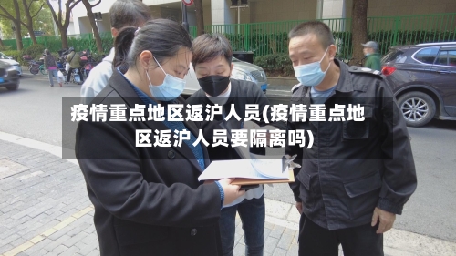 疫情重点地区返沪人员(疫情重点地区返沪人员要隔离吗)-第2张图片