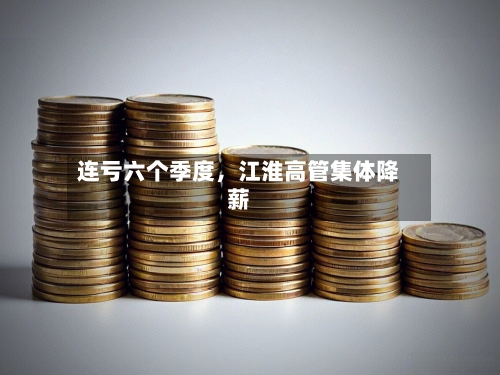 连亏六个季度，江淮高管集体降薪-第2张图片