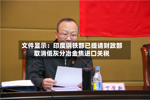文件显示：印度钢铁部已提请财政部取消低灰分冶金焦进口关税