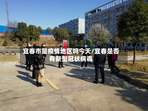 宜春市是疫情地区吗今天/宜春是否有新型冠状病毒-第2张图片