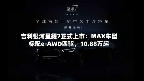 吉利银河星耀7正式上市：MAX车型标配e-AWD四驱	，10.88万起-第2张图片