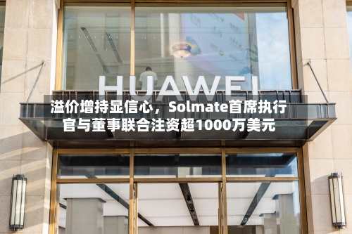 溢价增持显信心	，Solmate首席执行官与董事联合注资超1000万美元-第3张图片