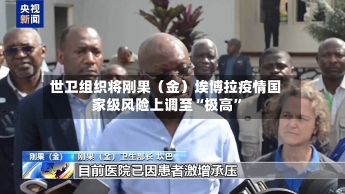 世卫组织将刚果(金)埃博拉疫情国家级风险上调至“极高”