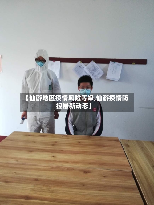 【仙游地区疫情风险等级,仙游疫情防控最新动态】