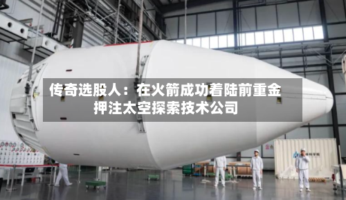 传奇选股人：在火箭成功着陆前重金押注太空探索技术公司