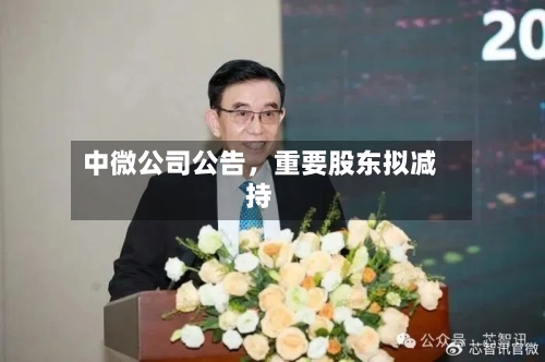 中微公司公告，重要股东拟减持